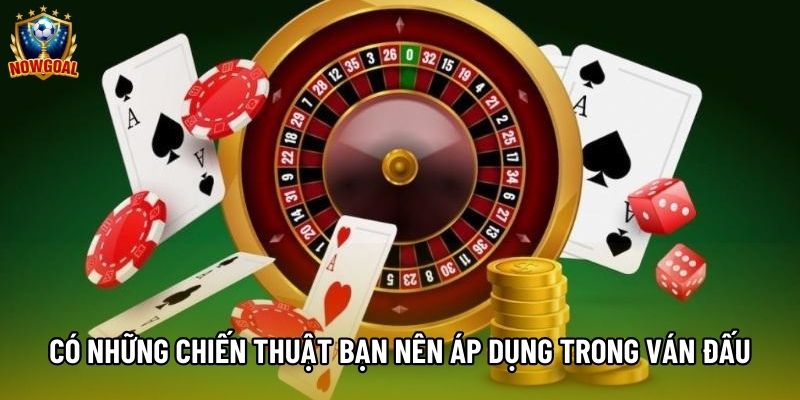 Có những chiến thuật bạn nên áp dụng trong ván đấu Có những chiến thuật bạn nên áp dụng trong ván đấu